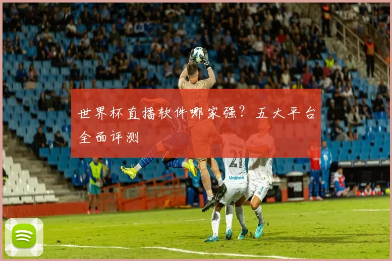 世界杯直播软件哪家强？五大平台全面评测