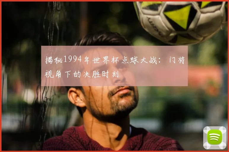 揭秘1994年世界杯点球大战：门将视角下的决胜时刻