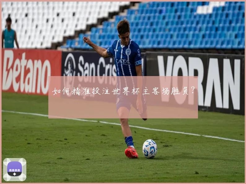 如何精准投注世界杯主客场胜负?