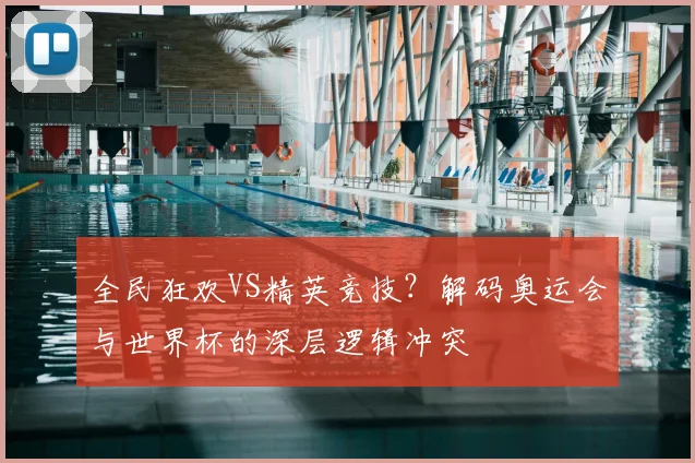 全民狂欢VS精英竞技？解码奥运会与世界杯的深层逻辑冲突