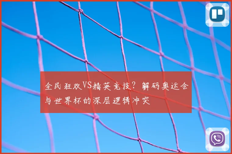 全民狂欢VS精英竞技？解码奥运会与世界杯的深层逻辑冲突