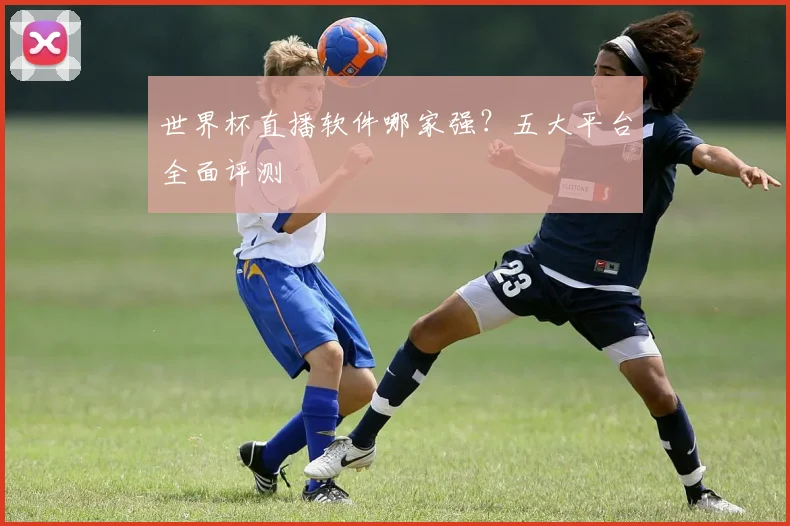 世界杯直播软件哪家强？五大平台全面评测