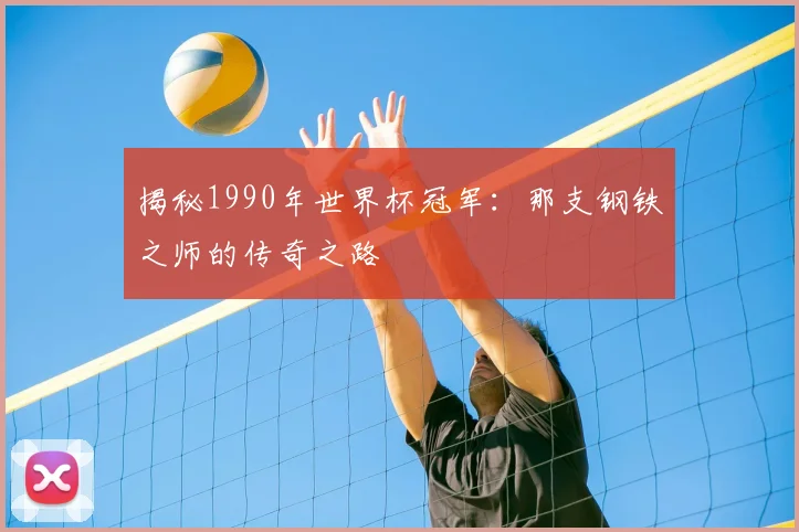 揭秘1990年世界杯冠军：那支钢铁之师的传奇之路