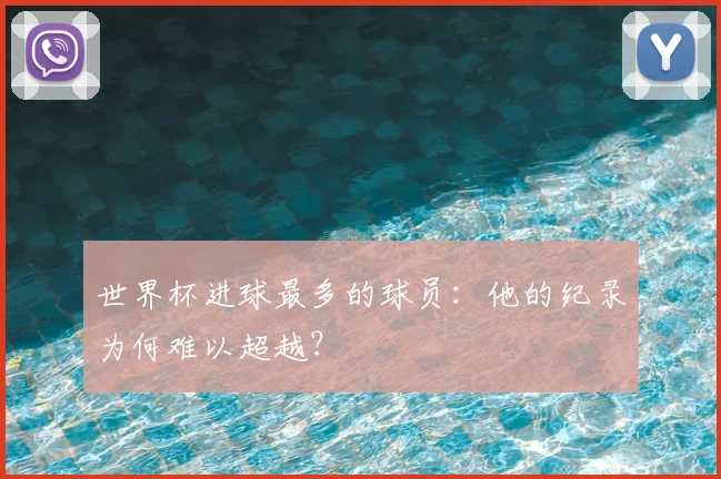 世界杯进球最多的球员：他的纪录为何难以超越？