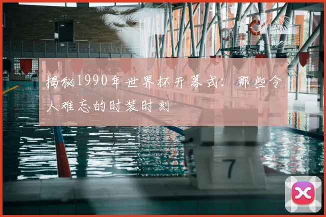 揭秘1990年世界杯开幕式：那些令人难忘的时装时刻