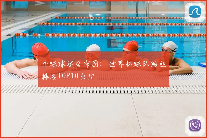 全球球迷分布图：世界杯球队粉丝排名TOP10出炉