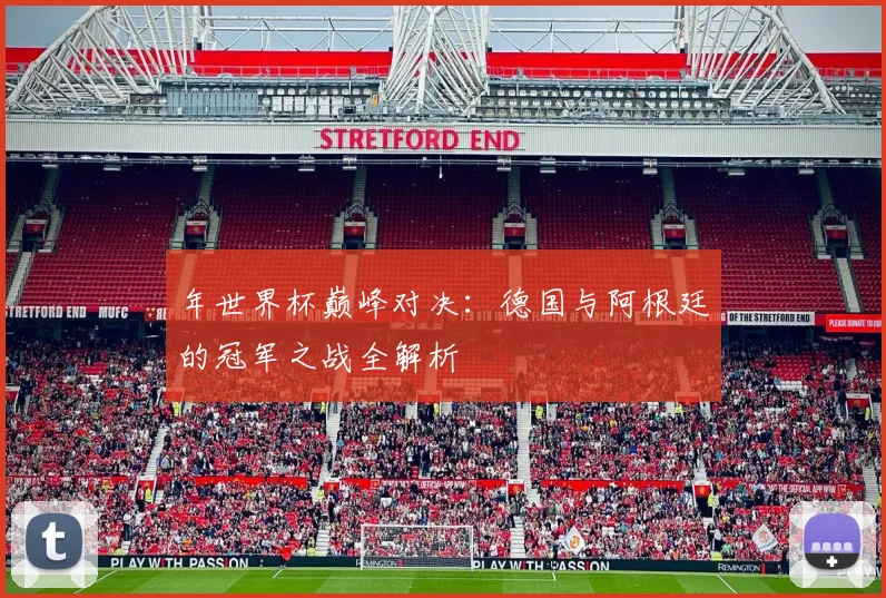 年世界杯巅峰对决:德国与阿根廷的冠军之战全解析