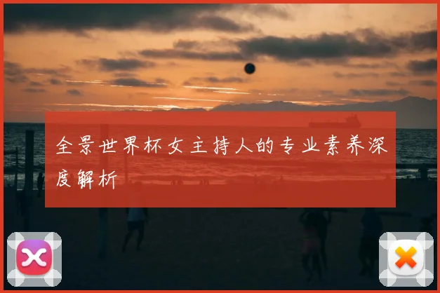 全景世界杯女主持人的专业素养深度解析