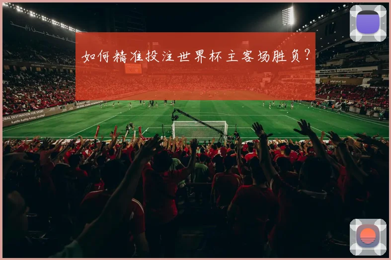 如何精准投注世界杯主客场胜负?
