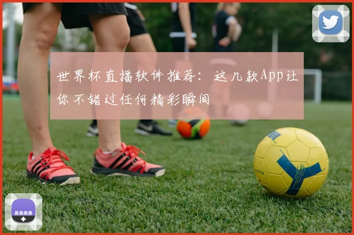 世界杯直播软件推荐：这几款App让你不错过任何精彩瞬间